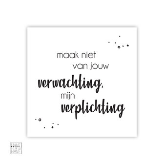maak niet van jouw verwachting mijn verplichting
