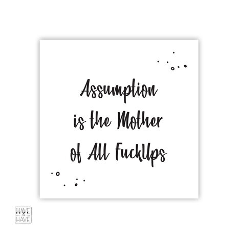 assumption is the mother of alle fuckups